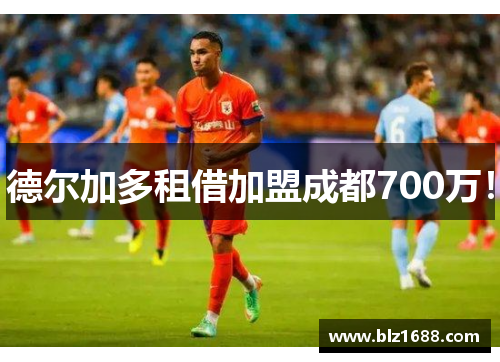 德尔加多租借加盟成都700万! 德尔加多租借加盟成都700万!