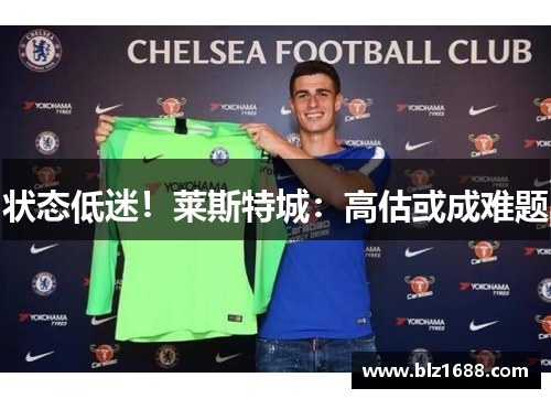 状态低迷!莱斯特城:高估或成难题 状态低迷!莱斯特城:高估或成难题