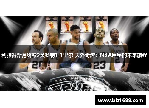 利雅得新月8倍冷负多特1-1里尔 天外奇迹：NBA巨星的未来旅程