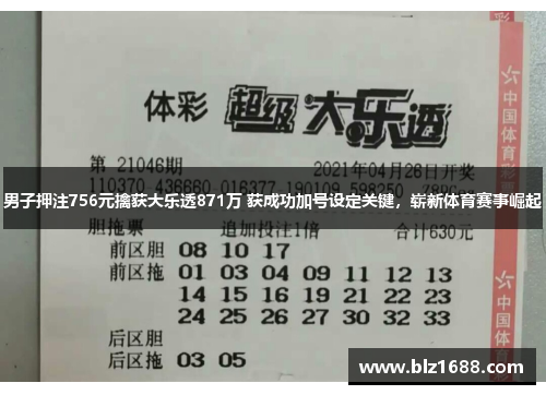 男子押注756元擒获大乐透871万 获成功加号设定关键,崭新体育赛事崛起 男子押注756元擒获大乐透871万 获成功加号设定关键,崭新体育赛事崛起