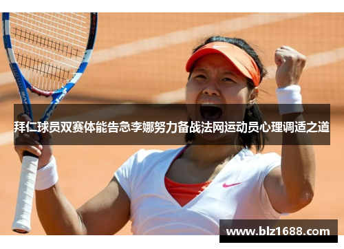 拜仁球员双赛体能告急李娜努力备战法网运动员心理调适之道 拜仁球员双赛体能告急李娜努力备战法网运动员心理调适之道