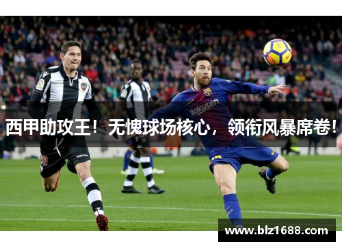 西甲助攻王!无愧球场核心,领衔风暴席卷! 西甲助攻王!无愧球场核心,领衔风暴席卷!