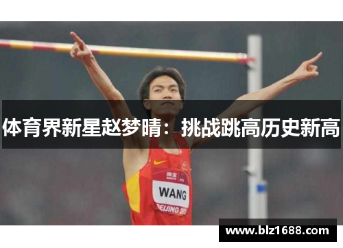 体育界新星赵梦晴:挑战跳高历史新高 体育界新星赵梦晴:挑战跳高历史新高