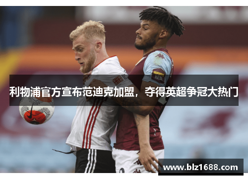 利物浦官方宣布范迪克加盟,夺得英超争冠大热门