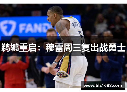 鹈鹕重启：穆雷周三复出战勇士